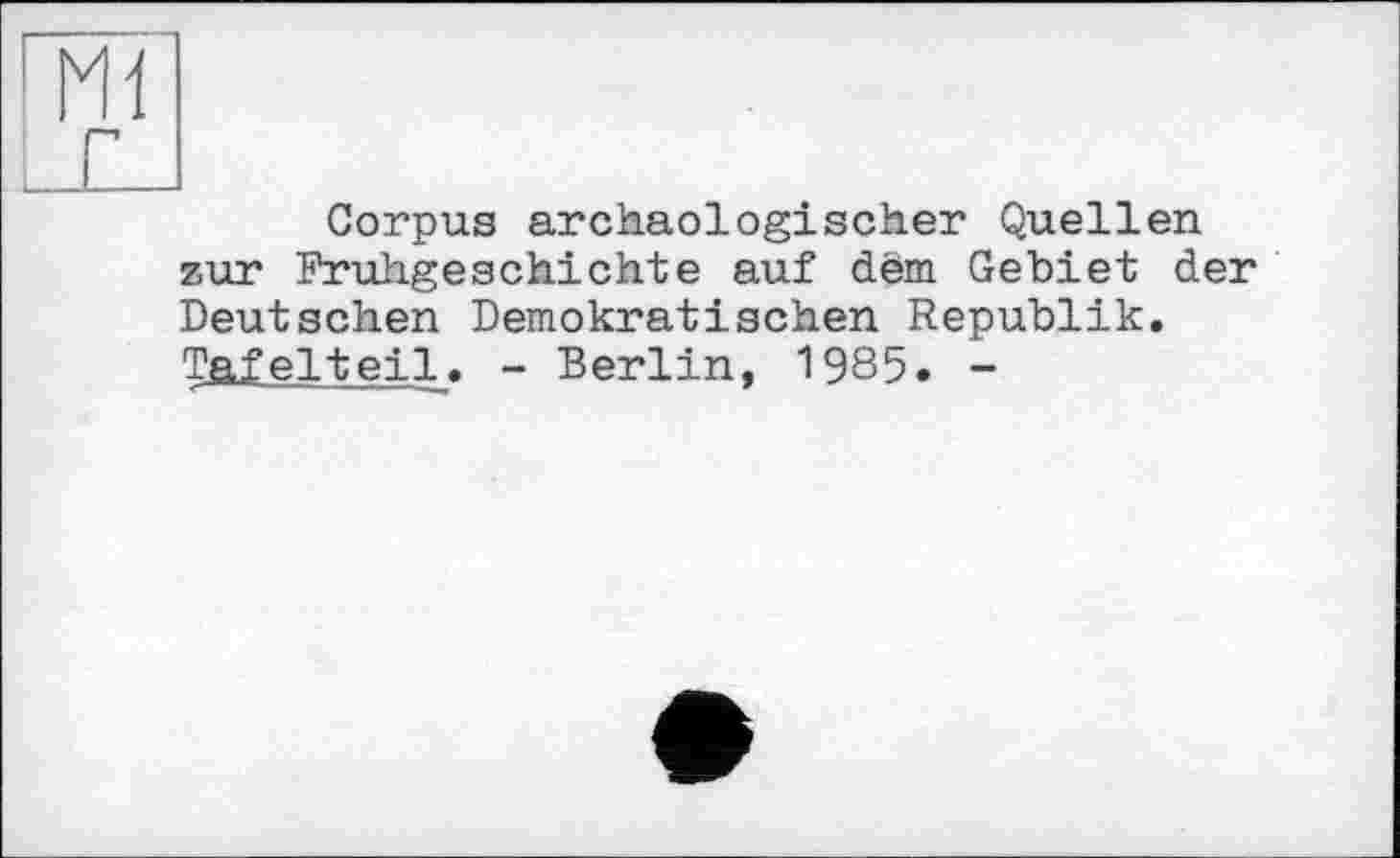 ﻿Corpus archäologischer Quellen zur Frühgeschichte auf dem Gebiet der Deutschen Demokratischen Republik. Tafelteil. - Berlin, 1985. -